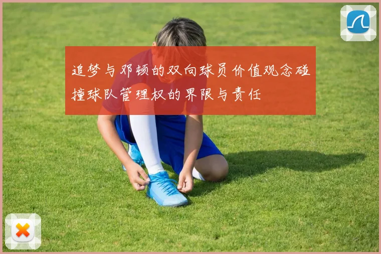 追梦与邓顿的双向球员价值观念碰撞球队管理权的界限与责任