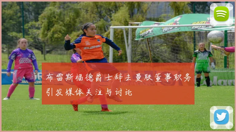 布雷斯福德爵士辞去曼联董事职务引发媒体关注与讨论