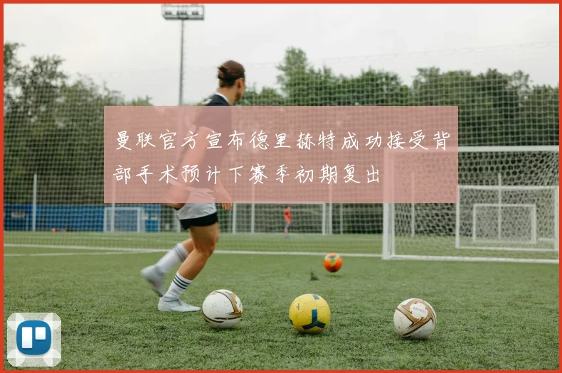 曼联官方宣布德里赫特成功接受背部手术预计下赛季初期复出
