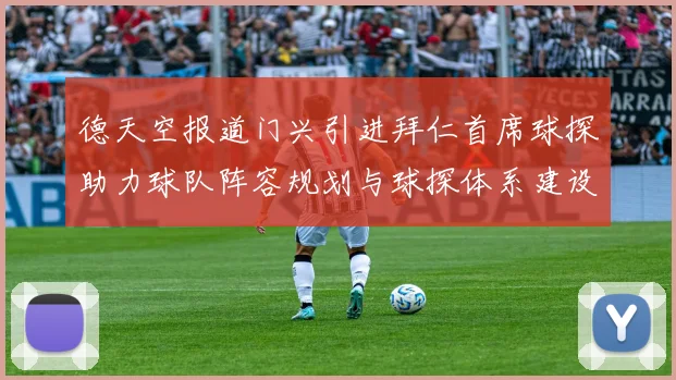德天空报道门兴引进拜仁首席球探助力球队阵容规划与球探体系建设