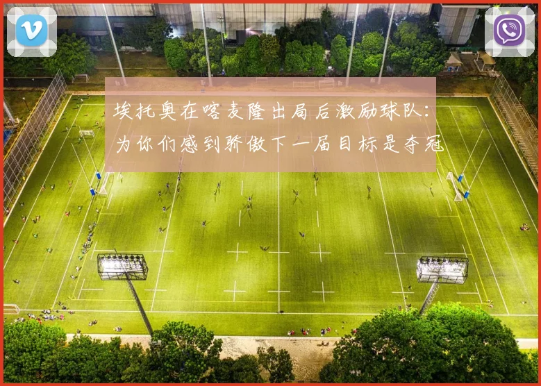 埃托奥在喀麦隆出局后激励球队：为你们感到骄傲下一届目标是夺冠