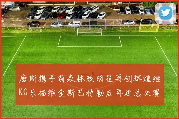 唐斯携手前森林狼明星再创辉煌继KG乐福维金斯巴特勒后再进总决赛