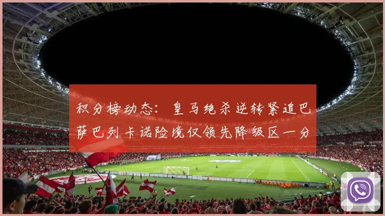 积分榜动态：皇马绝杀逆转紧追巴萨巴列卡诺险境仅领先降级区一分