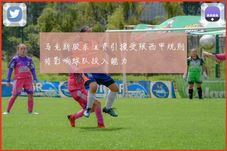 马竞新股东注资引援受限西甲规则将影响球队投入能力
